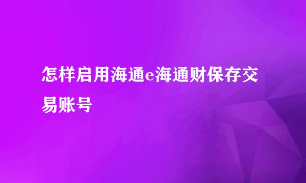 怎样启用海通e海通财保存交易账号