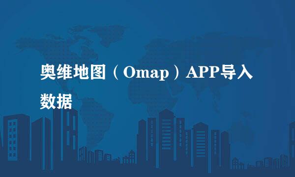 奥维地图（Omap）APP导入数据