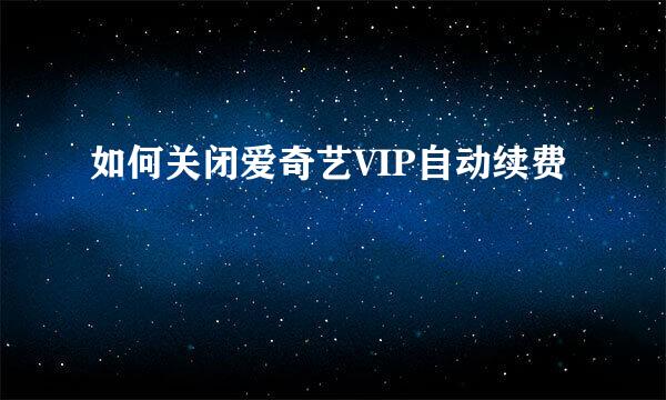 如何关闭爱奇艺VIP自动续费