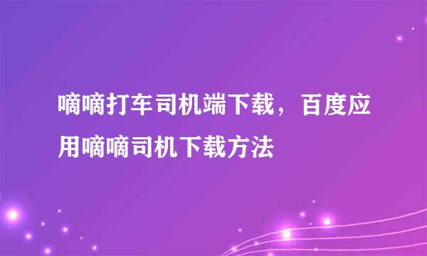 嘀嘀打车司机端下载，百度应用嘀嘀司机下载方法