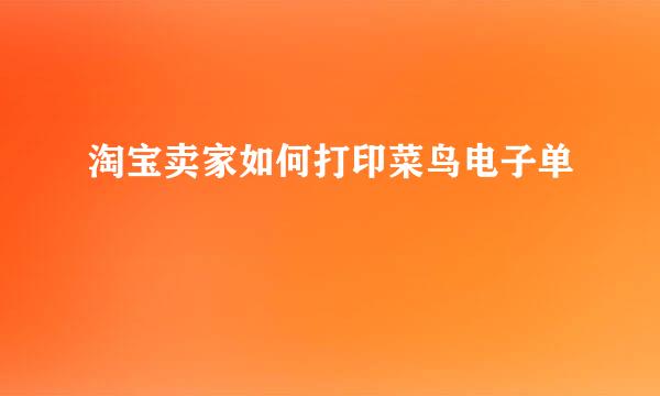 淘宝卖家如何打印菜鸟电子单