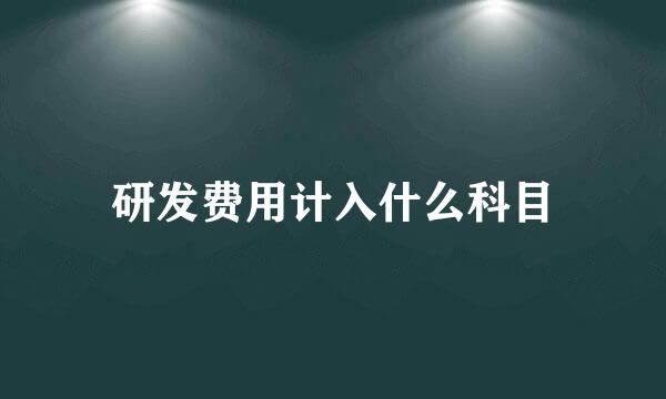 研发费用计入什么科目