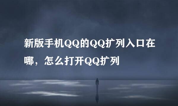 新版手机QQ的QQ扩列入口在哪，怎么打开QQ扩列