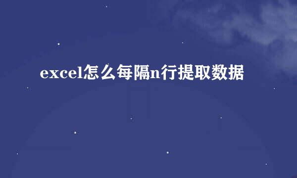 excel怎么每隔n行提取数据