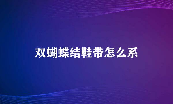 双蝴蝶结鞋带怎么系