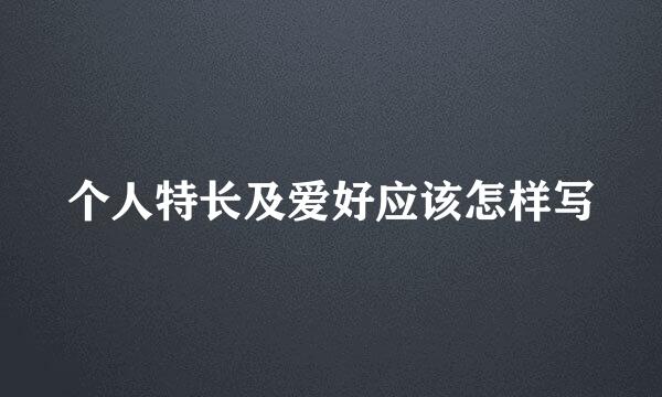 个人特长及爱好应该怎样写
