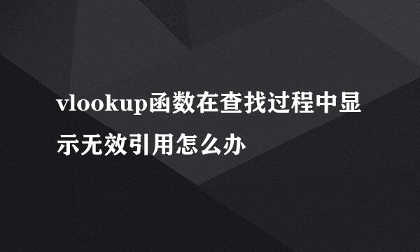 vlookup函数在查找过程中显示无效引用怎么办