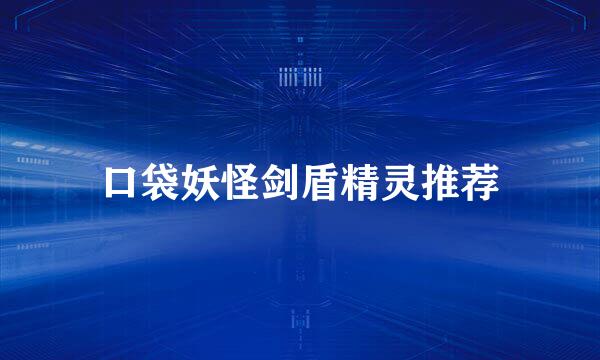 口袋妖怪剑盾精灵推荐