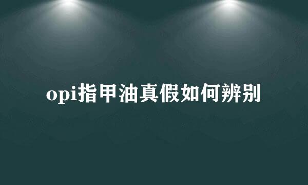 opi指甲油真假如何辨别