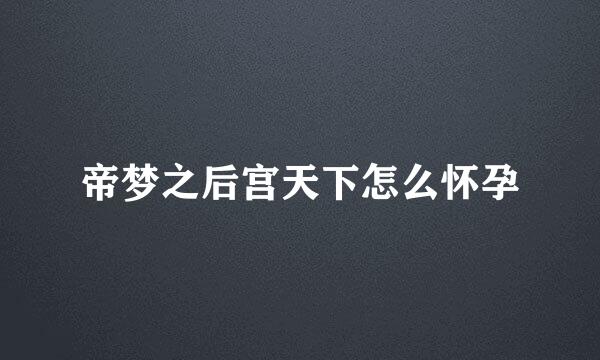 帝梦之后宫天下怎么怀孕