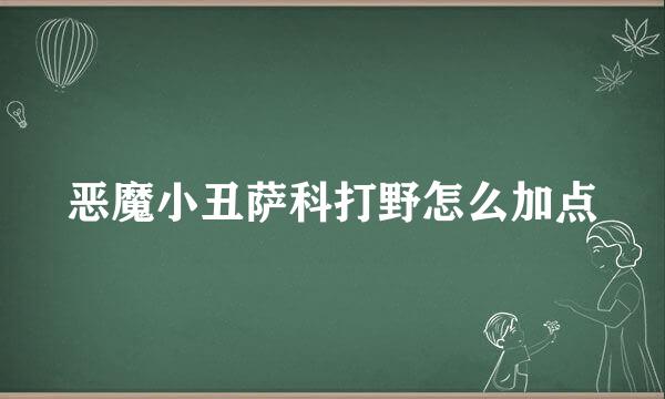 恶魔小丑萨科打野怎么加点
