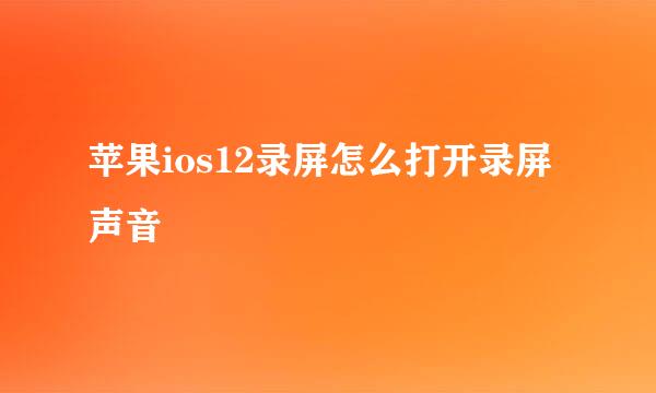 苹果ios12录屏怎么打开录屏声音