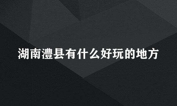 湖南澧县有什么好玩的地方