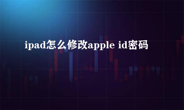 ipad怎么修改apple id密码