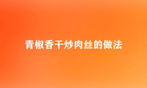 青椒香干炒肉丝的做法