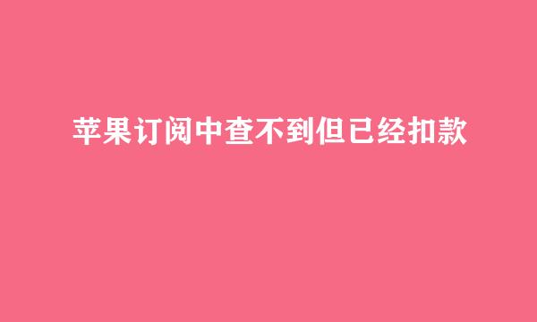 苹果订阅中查不到但已经扣款