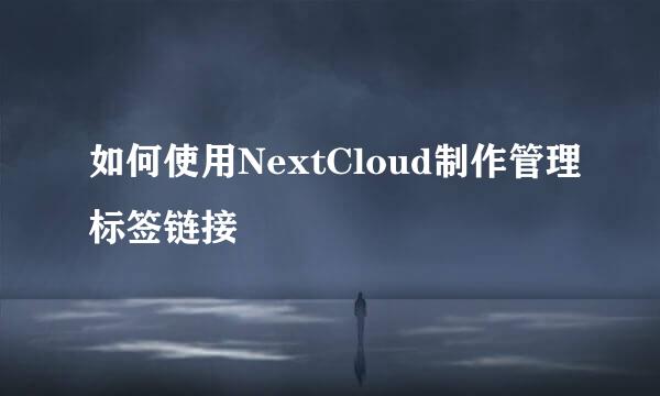 如何使用NextCloud制作管理标签链接