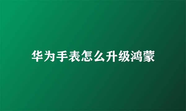 华为手表怎么升级鸿蒙