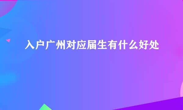 入户广州对应届生有什么好处