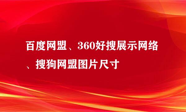 百度网盟、360好搜展示网络、搜狗网盟图片尺寸