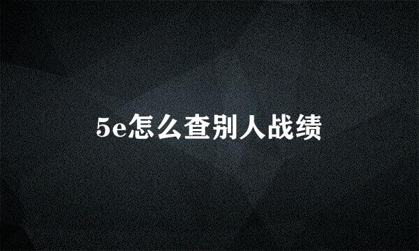 5e怎么查别人战绩