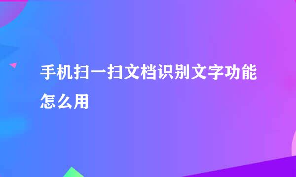 手机扫一扫文档识别文字功能怎么用