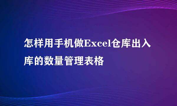 怎样用手机做Excel仓库出入库的数量管理表格
