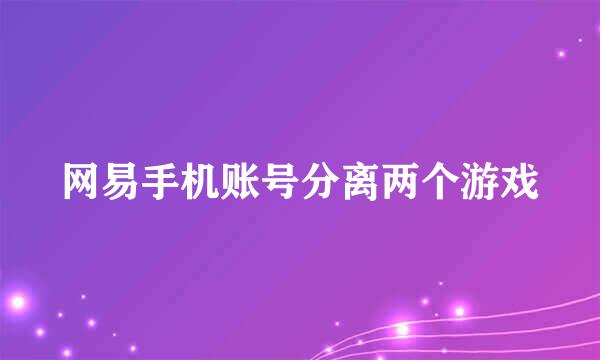 网易手机账号分离两个游戏