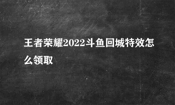 王者荣耀2022斗鱼回城特效怎么领取