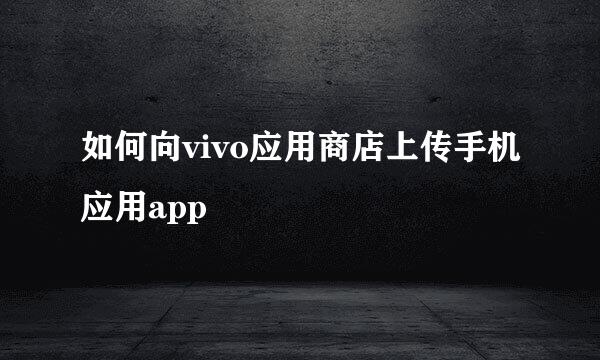 如何向vivo应用商店上传手机应用app