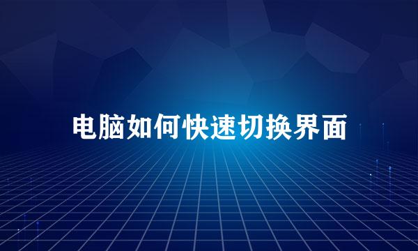 电脑如何快速切换界面