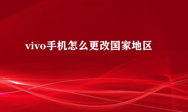 vivo手机怎么更改国家地区