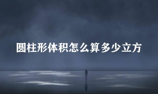 圆柱形体积怎么算多少立方