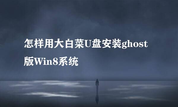 怎样用大白菜U盘安装ghost版Win8系统