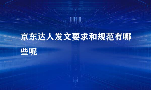 京东达人发文要求和规范有哪些呢