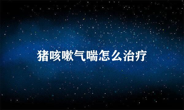 猪咳嗽气喘怎么治疗