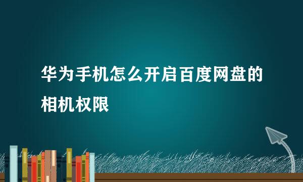 华为手机怎么开启百度网盘的相机权限