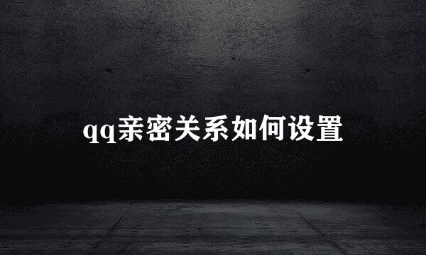 qq亲密关系如何设置