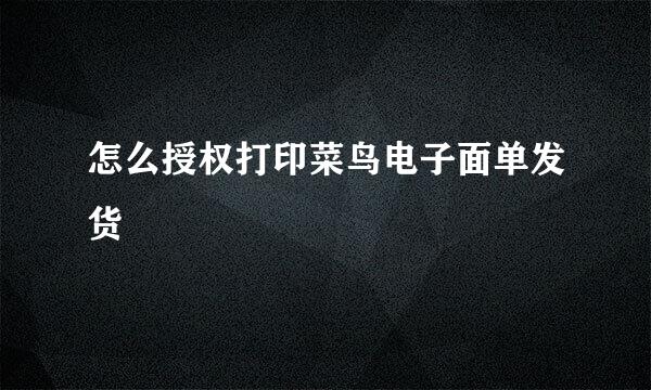 怎么授权打印菜鸟电子面单发货