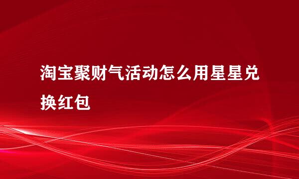 淘宝聚财气活动怎么用星星兑换红包