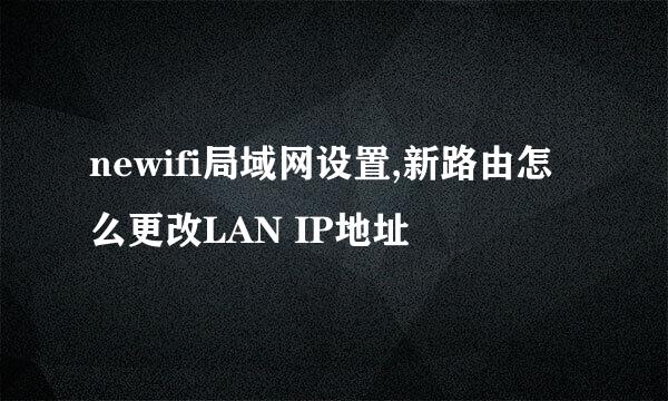 newifi局域网设置,新路由怎么更改LAN IP地址