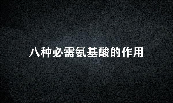 八种必需氨基酸的作用