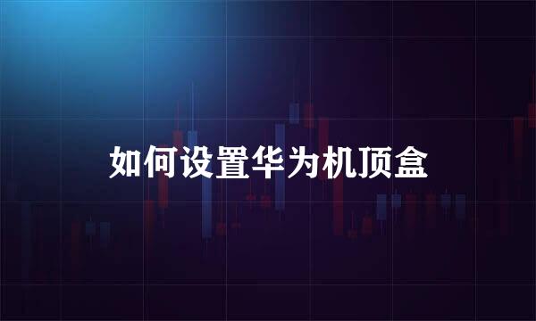 如何设置华为机顶盒