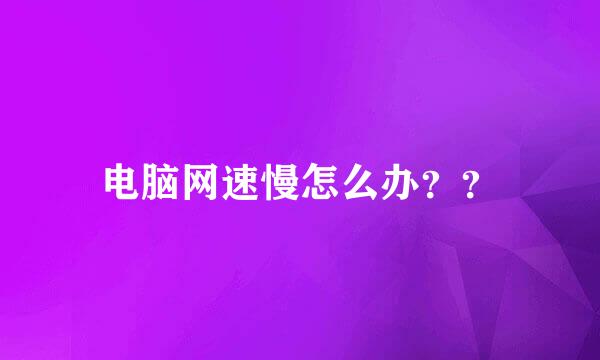 电脑网速慢怎么办？？