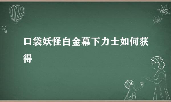 口袋妖怪白金幕下力士如何获得