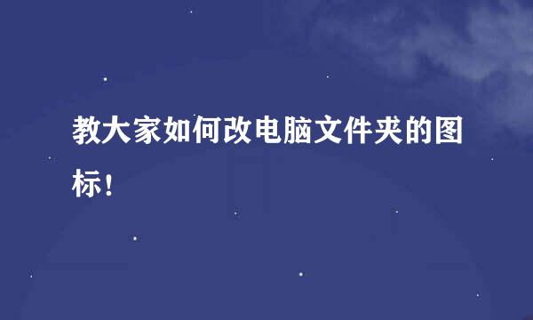 教大家如何改电脑文件夹的图标！