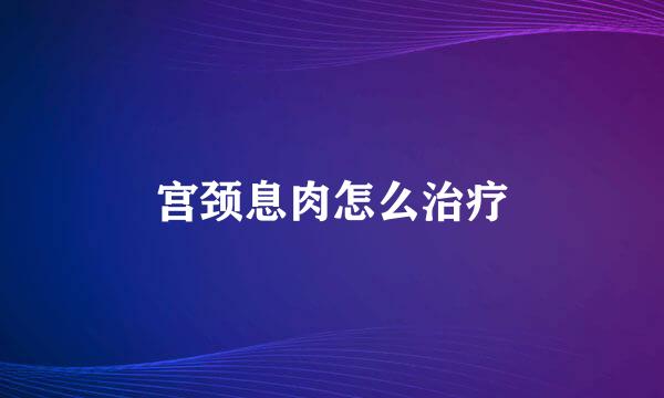 宫颈息肉怎么治疗