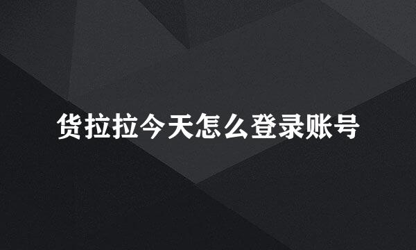 货拉拉今天怎么登录账号