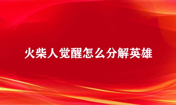 火柴人觉醒怎么分解英雄