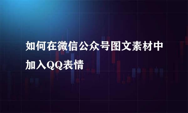 如何在微信公众号图文素材中加入QQ表情
